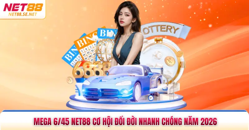 Mega 6/45 NET88 cơ hội đổi đời nhanh chóng năm 2026